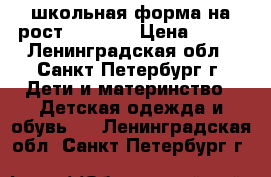 школьная форма на рост 122-128 › Цена ­ 500 - Ленинградская обл., Санкт-Петербург г. Дети и материнство » Детская одежда и обувь   . Ленинградская обл.,Санкт-Петербург г.